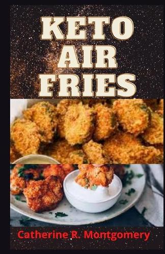 Keto Air Fries: Beginners' Guide To Quick & Easy Keto Air Fryer Recipes For Weight Loss, Healthy And Balanced Eating