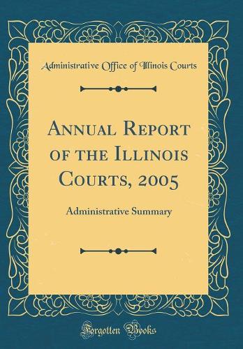 Annual Report of the Illinois Courts, 2005: Administrative Summary (Classic Reprint)