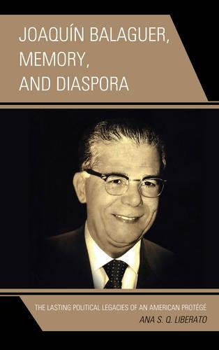Joaquín Balaguer, Memory, and Diaspora: The Lasting Political Legacies of an American Protégé(English)