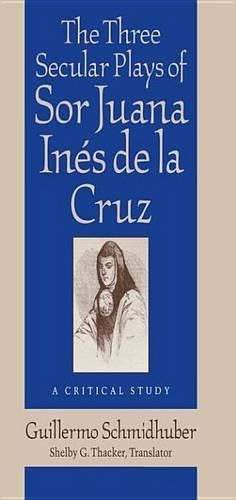 The Three Secular Plays of Sor Juana Ines de La Cruz