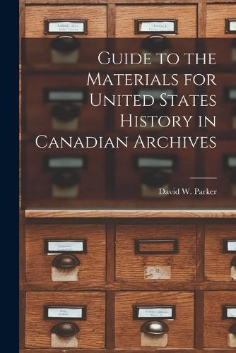Guide to the Materials for United States History in Canadian Archives