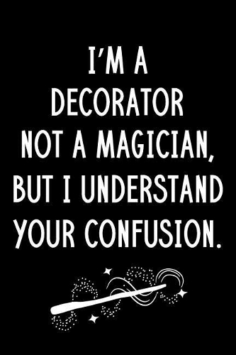 I'm A Decorator Not A Magician But I Understand Your Confusion: Blank Line Decorator Appreciation Journal / Thank You / Year End Student Gift (6 x 9 - 110 Wide Pages)