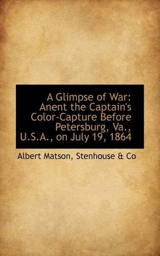 A Glimpse of War: Anent the Captain's Color-Capture Before Petersburg, Va., U.S.A., on July 19, 1864(English)