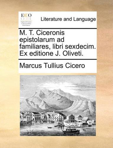 M. T. Ciceronis Epistolarum Ad Familiares, Libri Sexdecim. Ex Editione J. Oliveti.
