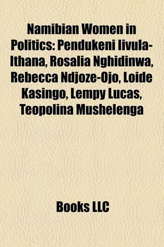 Namibian Women in Politics: Pendukeni Iivula-Ithana, Rosalia Nghidinwa, Rebecca Ndjoze-Ojo, Loide Kasingo, Lempy Lucas, Teopolina Mushelenga(English)
