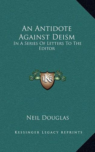 An Antidote Against Deism: In a Series of Letters to the Editor(English)