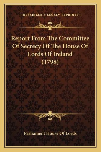 Report From The Committee Of Secrecy Of The House Of Lords Of Ireland (1798)