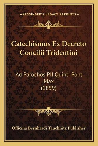 Catechismus Ex Decreto Concilii Tridentini: Ad Parochos PII Quinti Pont. Max (1859)(Latin)
