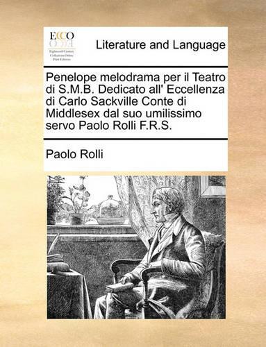 Penelope Melodrama Per Il Teatro Di S.M.B. Dedicato All' Eccellenza Di Carlo Sackville Conte Di Middlesex Dal Suo Umilissimo Servo Paolo Rolli F.R.S.