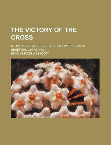 The Victory of the Cross; Sermons Preached During Holy Week, 1888, in Hereford Cathedral