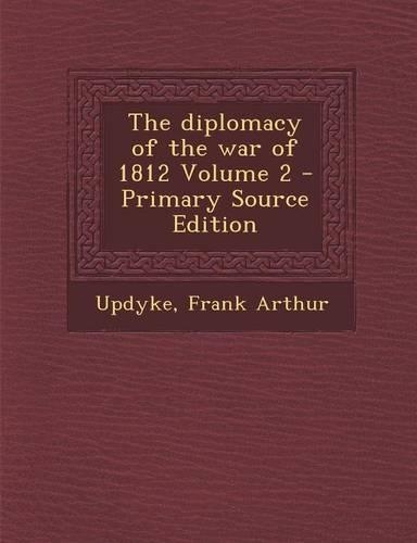 The Diplomacy of the War of 1812 Volume 2 - Primary Source Edition: (English)
