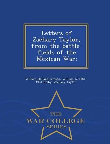 Letters of Zachary Taylor, from the Battle-Fields of the Mexican War; - War College Series