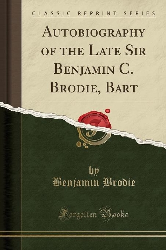 Autobiography of the Late Sir Benjamin C. Brodie, Bart (Classic Reprint): (English)