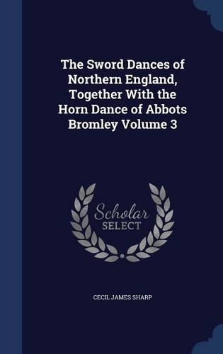 The Sword Dances of Northern England, Together With the Horn Dance of Abbots Bromley Volume 3