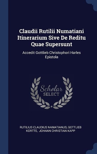 Claudii Rutilii Numatiani Itinerarium Sive De Reditu Quae Supersunt
