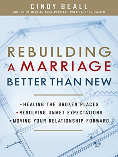 Rebuilding a Marriage Better Than New: *Healing the Broken Places *Resolving Unmet Expectations *Moving Your Relationship Forward