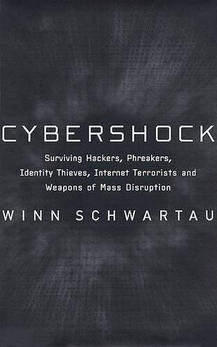 Cybershock: Surviving Hackers, Phreakers, Identity Thieves, Internet Terrorists and Weapons of Mass Disruption
