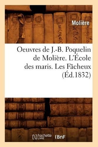 Oeuvres de J.-B. Poquelin de Molière. l'École Des Maris. Les Fâcheux (Éd.1832): (Litterature)