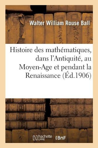 Histoire Des Mathématiques. Les Mathématiques Dans l'Antiquité, Les Mathématiques: Au Moyen-Age Et Pendant La Renaissance, Les Mathématiques Modernes de Descartes À Huygens(Sciences)