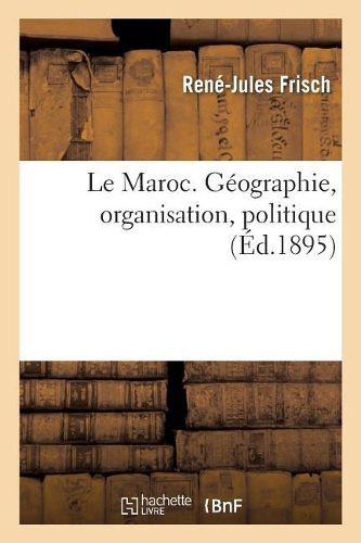 Le Maroc. Géographie, organisation, politique