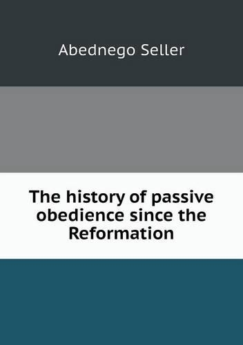 The history of passive obedience since the Reformation: (English)