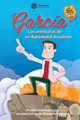 García, las aventuras de un Autónomo Anónimo.: Un viaje empresarial por las experiencias de veinte emprendedores.