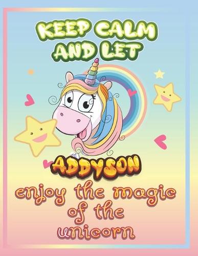 keep calm and let Addyson enjoy the magic of the unicorn: The Unicorn coloring book is a very nice gift for any child named Addyson