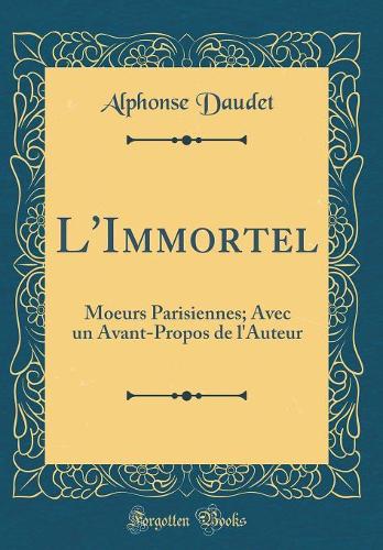 L'Immortel: Moeurs Parisiennes; Avec un Avant-Propos de l'Auteur (Classic Reprint)