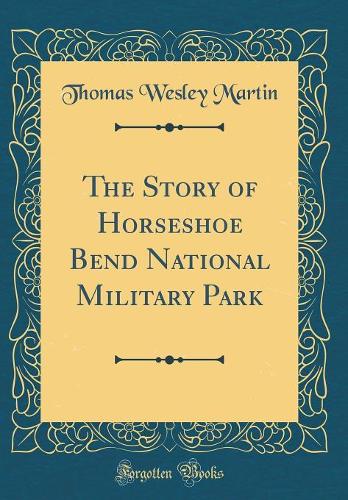 The Story of Horseshoe Bend National Military Park (Classic Reprint)