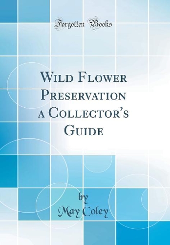 Wild Flower Preservation a Collector's Guide (Classic Reprint)