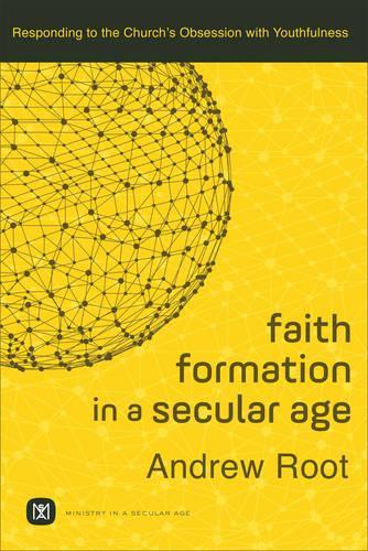 Faith Formation in a Secular Age – Responding to the Church`s Obsession with Youthfulness: Responding to the Church's Obsession with Youthfulness(Ministry in a Secular Age)