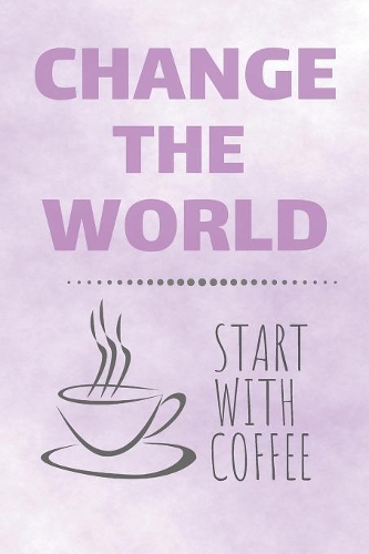 Change The World Start With Coffee