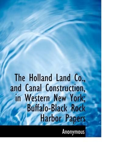 The Holland Land Co., and Canal Construction, in Western New York; Buffalo-Black Rock Harbor Papers: (English)