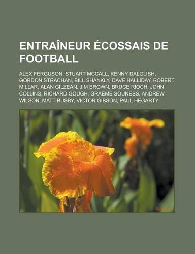 Entraineur Ecossais de Football: Alex Ferguson, Stuart McCall, Kenny Dalglish, Gordon Strachan, Bill Shankly, Dave Halliday, Robert Millar, Alan Gilzean, Jim Brown, Bruce Rioch, Joh(French)