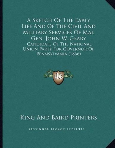 A Sketch Of The Early Life And Of The Civil And Military Services Of Maj. Gen. John W. Geary