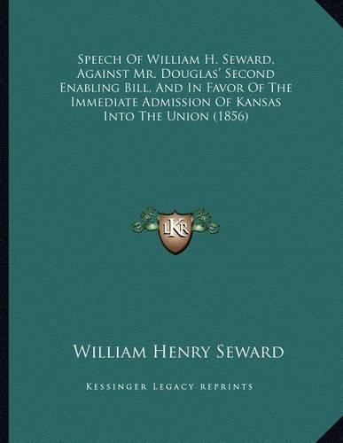 Speech of William H. Seward, Against Mr. Douglas' Second Enabling Bill, and in Favor of the Immediate Admission of Kansas Into the Union (1856)