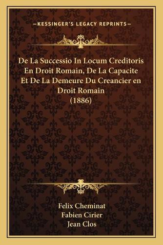 De La Successio In Locum Creditoris En Droit Romain, De La Capacite Et De La Demeure Du Creancier en Droit Romain (1886)