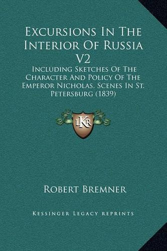 Excursions In The Interior Of Russia V2: Including Sketches Of The Character And Policy Of The Emperor Nicholas, Scenes In St. Petersburg (1839)(English)