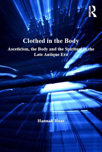 Clothed in the Body: Asceticism, the Body and the Spiritual in the Late Antique Era(Studies in Philosophy and Theology in Late Antiquity)