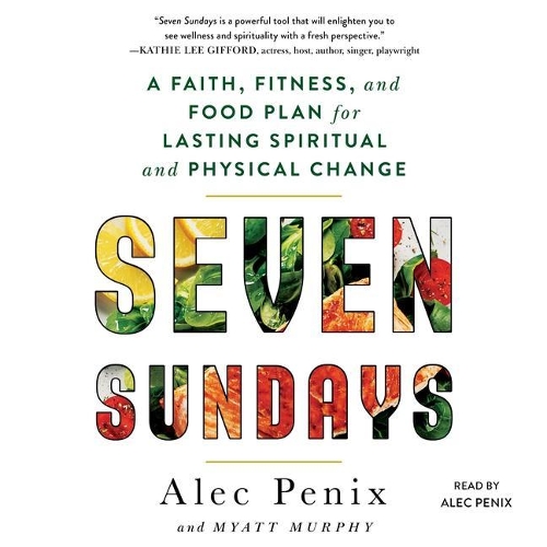 Seven Sundays: A Faith, Fitness, and Food Plan for Lasting Spiritual and Physical Change