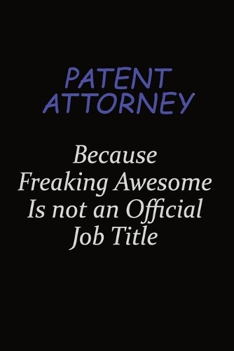 Patent Attorney Because Freaking Awesome Is Not An Official Job Title: Career journal, notebook and writing journal for encouraging men, women and kids. A framework for building your career.