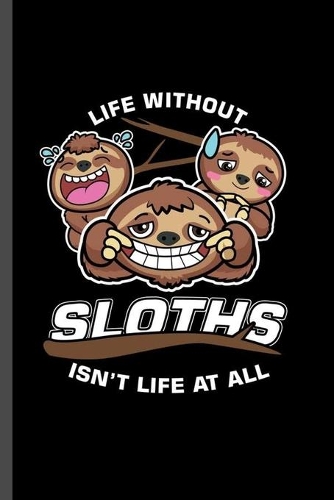Life without Sloths isn't life at all: For Animal Lovers Sloth's Funny Cute Designs Animal Composition Book Smiley Sayings Funny Vet Tech Veterinarian Animal Rescue Sarcastic For Kids Vet