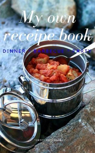 My Own Receipe Book Dinner Barbecue Party: Notebook for Recipes, Blank Book, Empty Fill in Cookbook Template, 5 x 8 notebook 100 pages, Diary