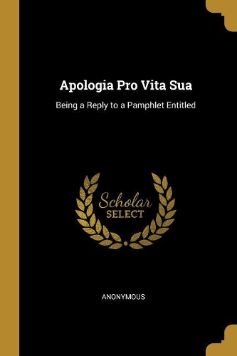 Apologia Pro Vita Sua: Being a Reply to a Pamphlet Entitled