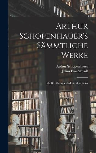Arthur Schopenhauer's Sämmtliche Werke: -6. Bd. Parerga Und Paralipomena