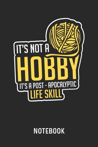 It's Not A Hobby It's A Post-Apocalyptic Life Skill Notebook: Blank & Lined Knitting Journal (6" x 9") For Every Knitter