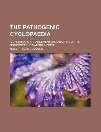 The Pathogenic Cyclopaedia; A Systematic Arrangement and Analysis of the Homoeopathic Materia Medica