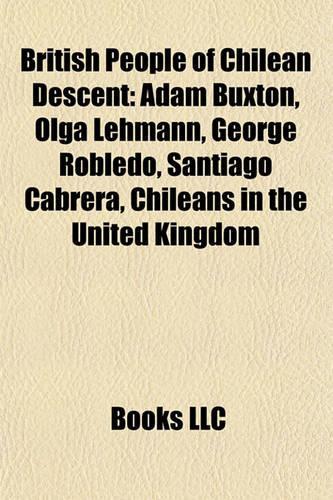 British People of Chilean Descent: Adam Buxton, Olga Lehmann, George Robledo, Santiago Cabrera, Chileans in the United Kingdom(English)