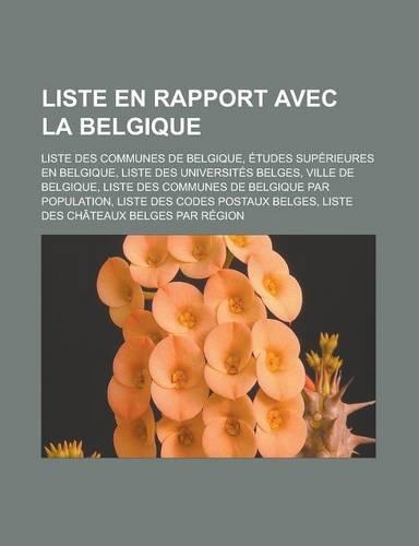 Liste En Rapport Avec La Belgique: Liste Des Communes de Belgique, Etudes Superieures En Belgique, Liste Des Universites Belges, Ville de Belgique, Liste Des Communes de Belgique Par (French)