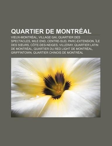 Quartier de Montreal: Vieux-Montreal, Village Gai, Quartier Des Spectacles, Mile End, Centre-Sud, Parc-Extension, Ile Des S Urs(French)